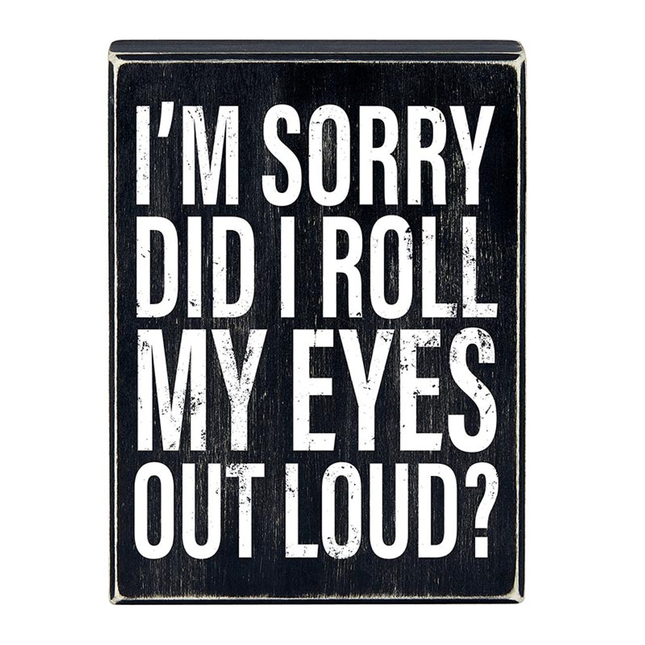 I'm Sorry Did I Roll My Eyes Out Loud? Box Sign | Wooden Box Wall Tabletop Decor | 6" x 8"