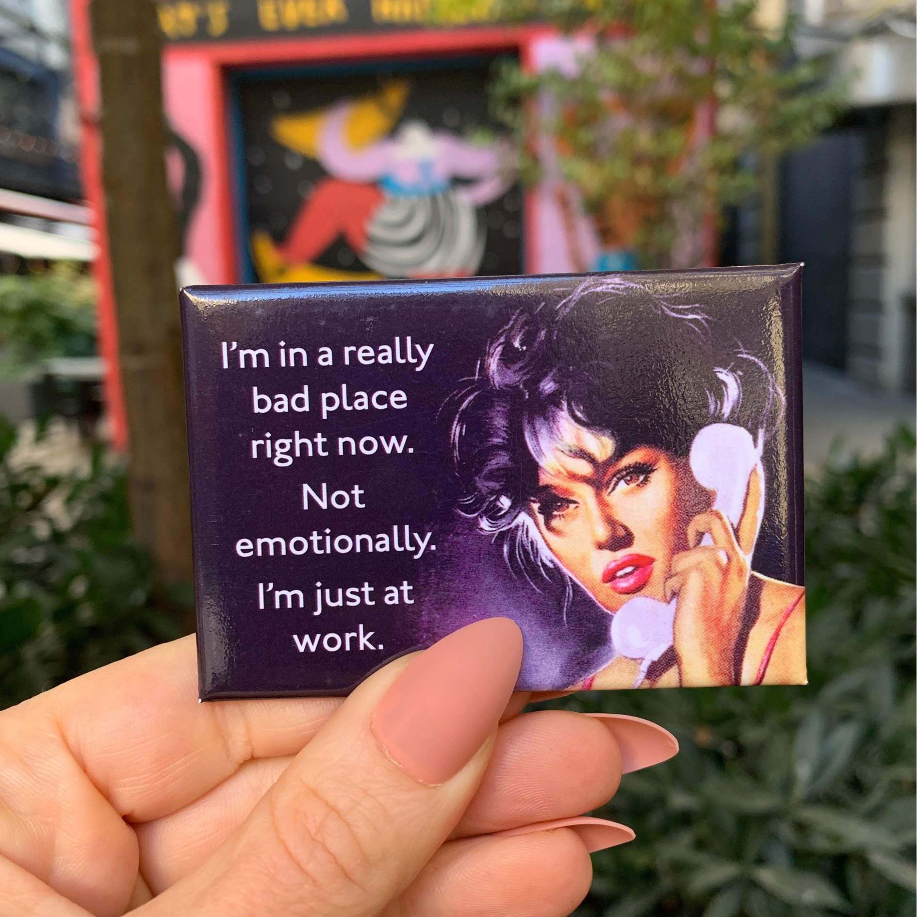 I'm in a Really Bad Place Right Now. Not Emotionally. I'm Just at Work Fridge Magnet
