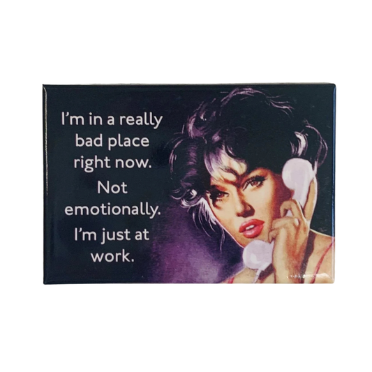 I'm in a Really Bad Place Right Now. Not Emotionally. I'm Just at Work Fridge Magnet