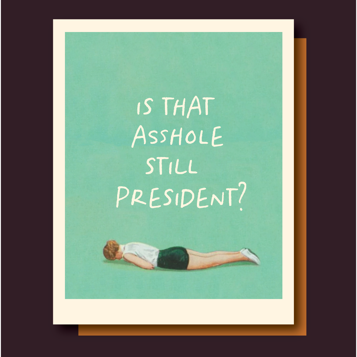 Is That Asshole Still President? Funny Political Card | Snarky Greeting Card