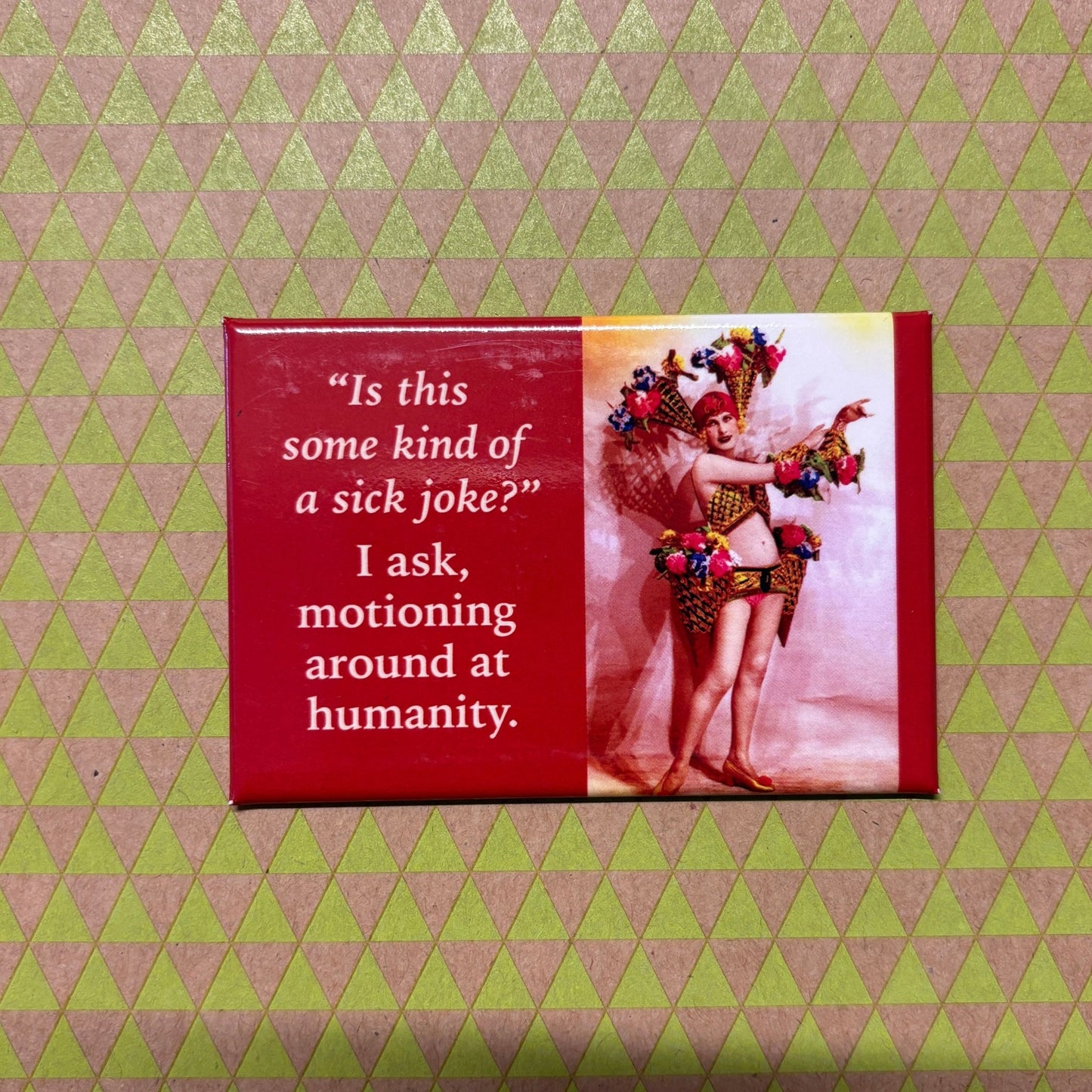 Is This Some Kind Of Sick Joke? I Ask, Motioning Around At Humanity. Refrigerator Magnet | 3.5" x 2.5"