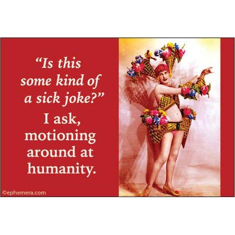 Is This Some Kind Of Sick Joke? I Ask, Motioning Around At Humanity. Refrigerator Magnet | 3.5" x 2.5"