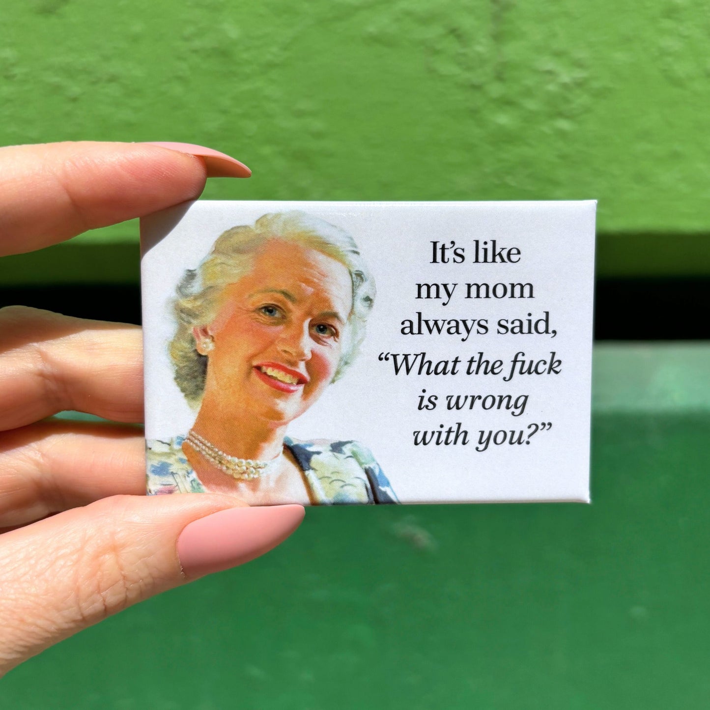 It's Like My Mom Always Said - What The Fuck Is Wrong With You Magnet | 2" x 3"