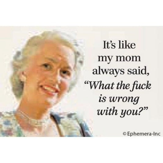 It's Like My Mom Always Said - What The Fuck Is Wrong With You Magnet | 2" x 3"-Ephemera-The Bullish Store
