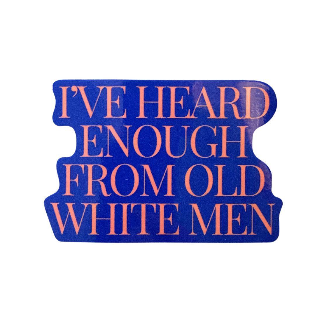 I've Heard Enough From Old White Men Sticker | Vinyl Die Cut Decal