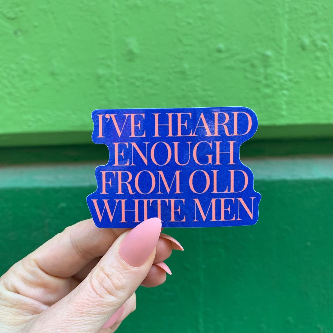 I've Heard Enough From Old White Men Sticker | Vinyl Die Cut Decal