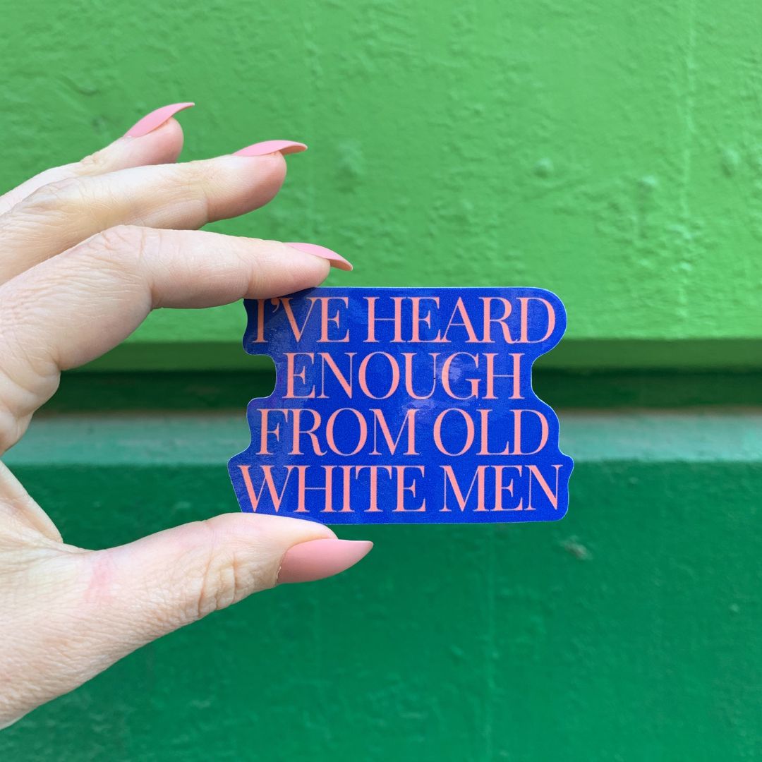 I've Heard Enough From Old White Men Sticker | Vinyl Die Cut Decal