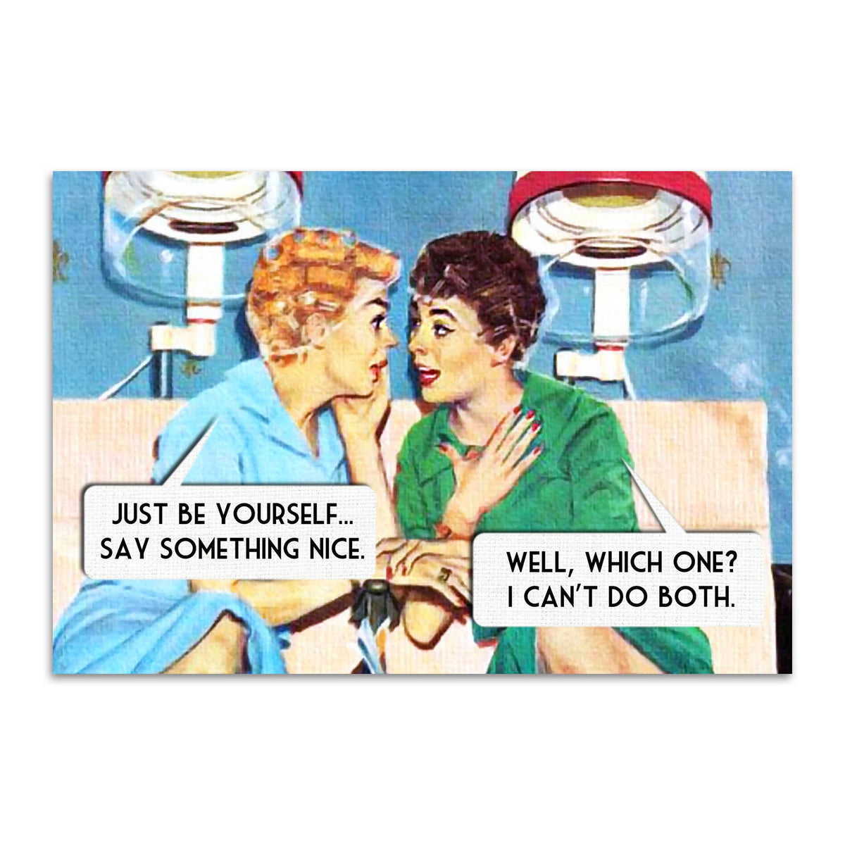 A vintage-style illustrated sign or print showing two women in a bathroom-like scene with text bubbles reading, 'Just be yourself...say something nice'. ' Well, which one? I can't do both'.