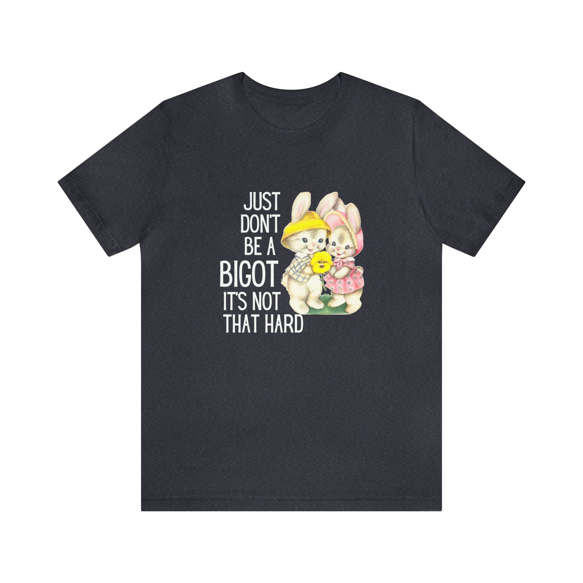 Just Don't Be A Bigot It's Not That Hard Unisex Jersey Short Sleeve Tee [Multiple Color Options]