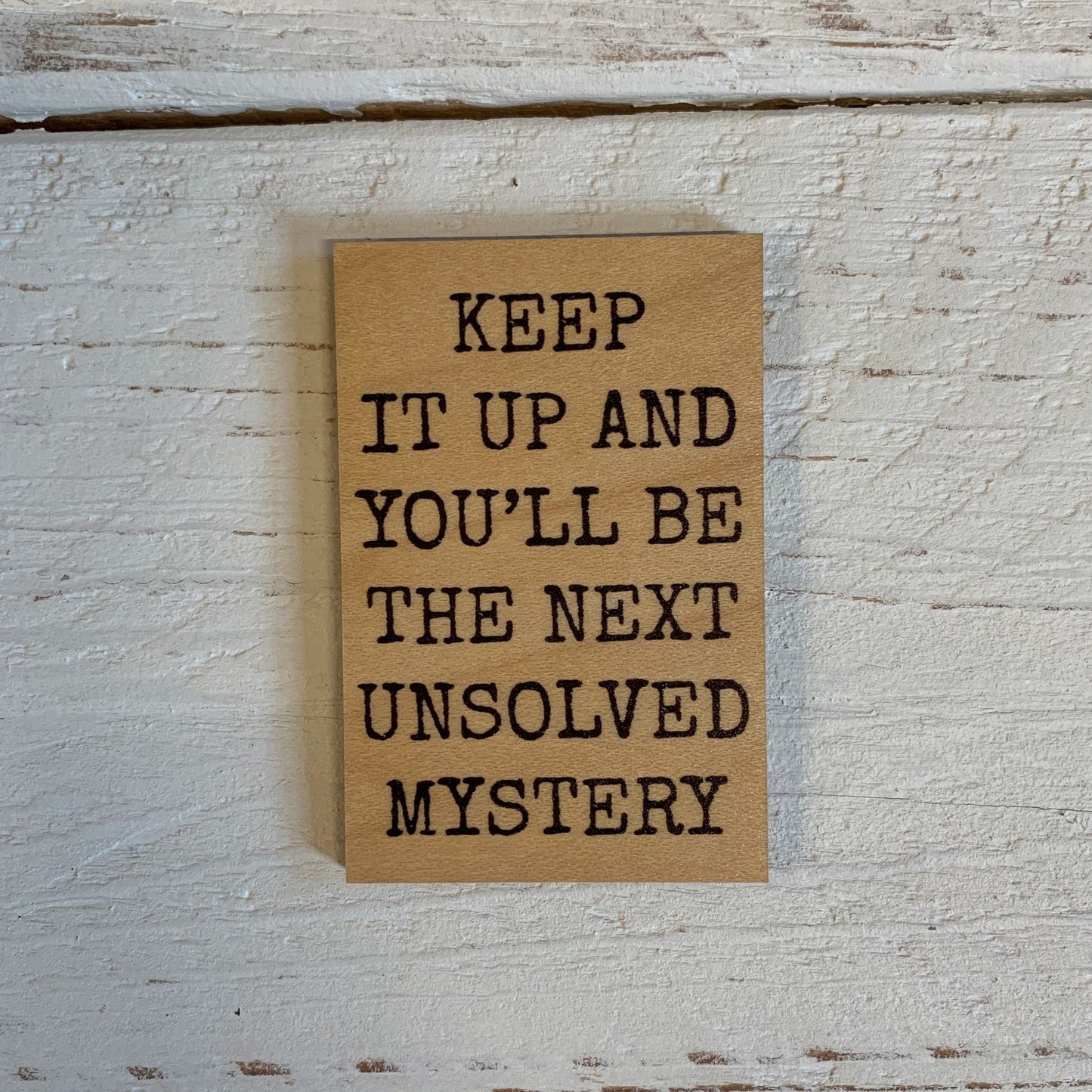 Keep It Up and You'll Be The Next Unsolved Mystery Funny Wood Refrigerator Magnet | 2" x 3"