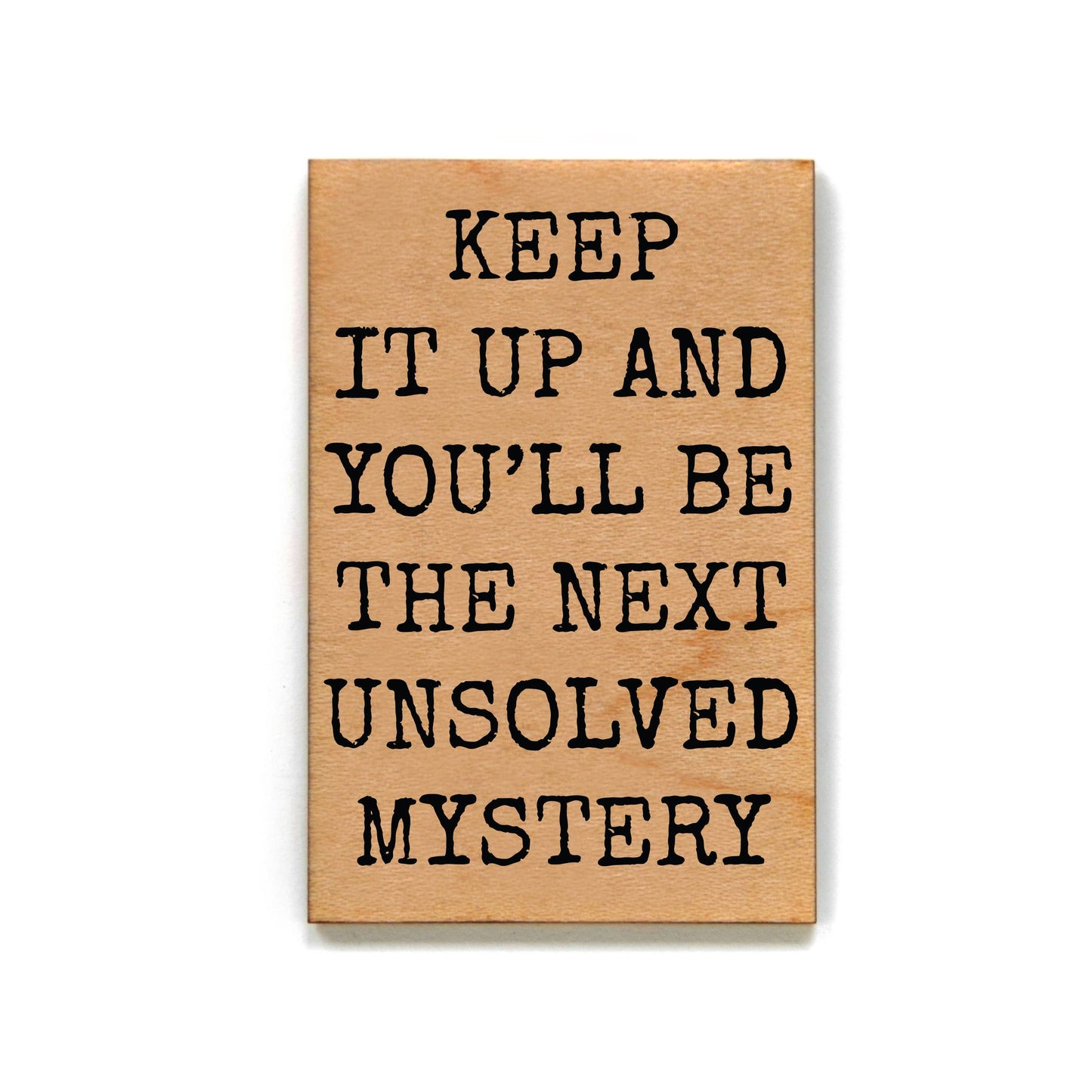 Keep It Up and You'll Be The Next Unsolved Mystery Funny Wood Refrigerator Magnet | 2" x 3"