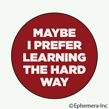 Maybe I Prefer Learning The Hard Way Lapel Pin | Pinback Button Badge | 1.3"