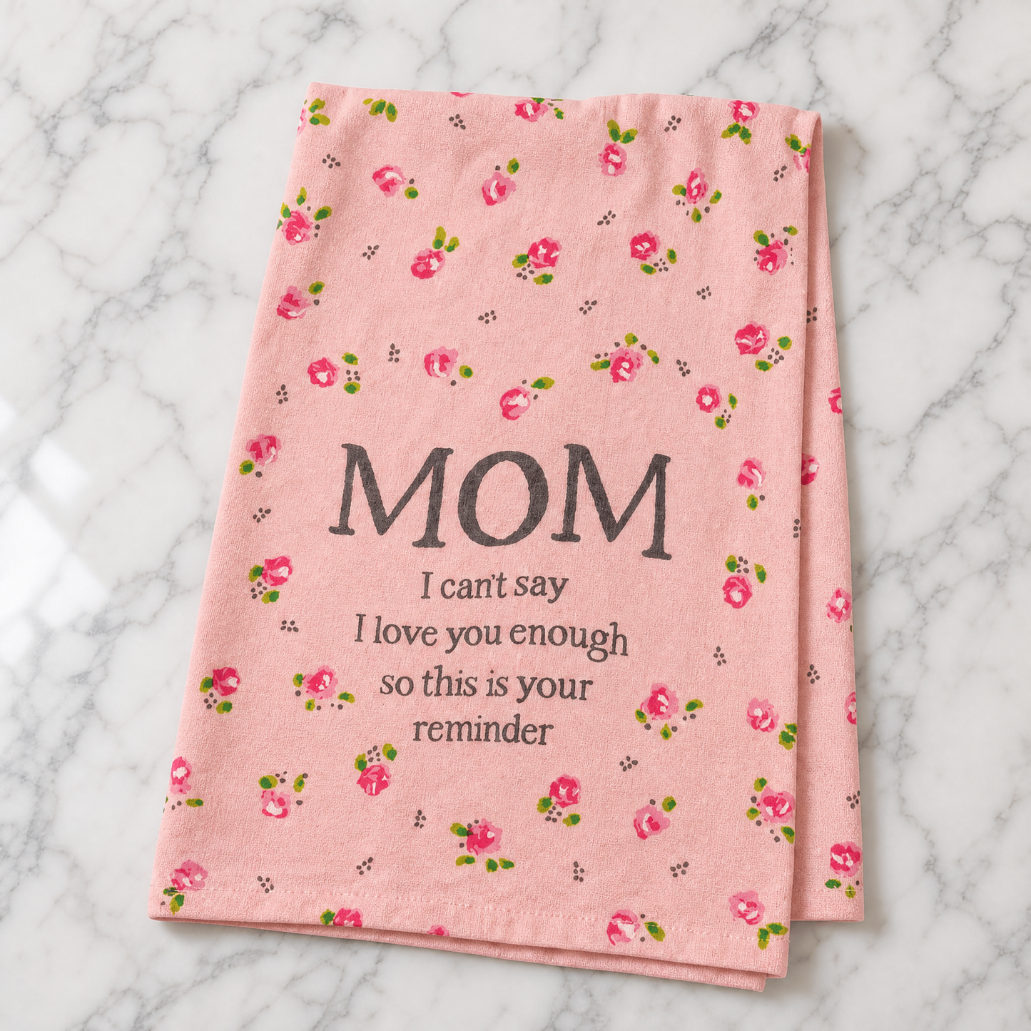 Mom I Can't Say I Love You Enough So This Is Your Reminder Pink Floral Tea Towel