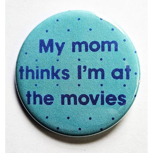 My Mom Thinks I'm At the Movies Small Pinback Button | 1.25" Diameter