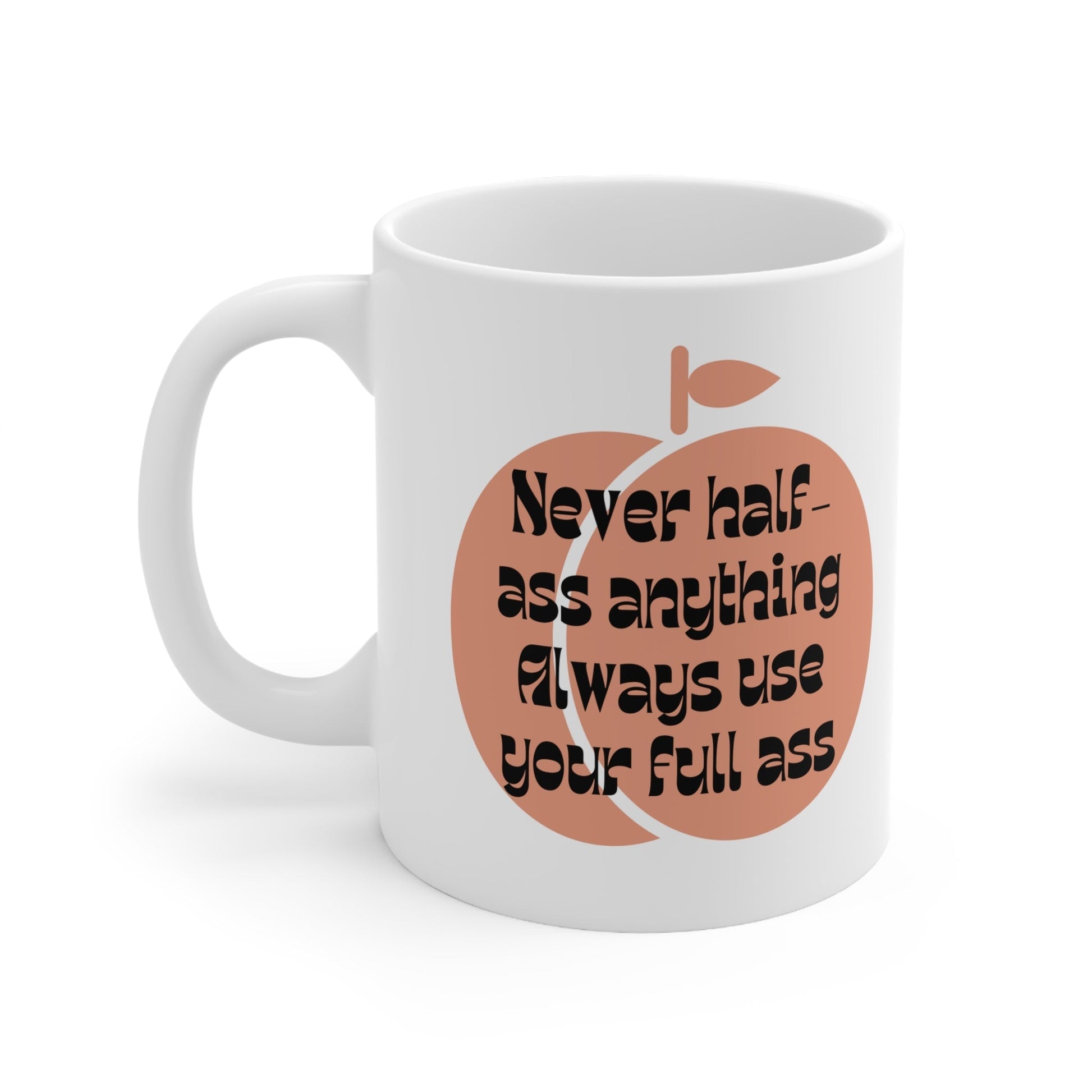 Never Half Ass Anything, Always Use Your Full Ass Ceramic Mug 11oz