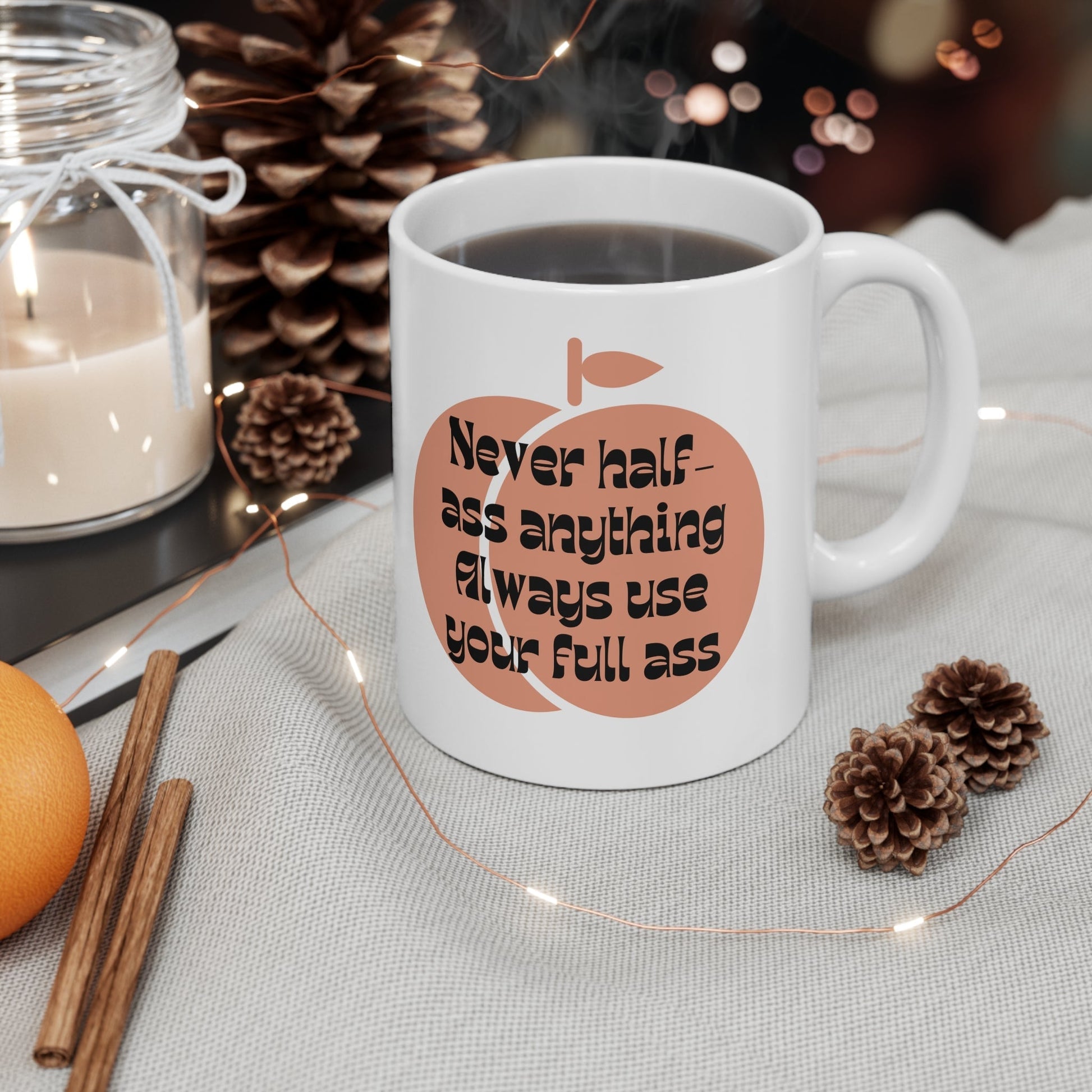 Never Half Ass Anything, Always Use Your Full Ass Ceramic Mug 11oz