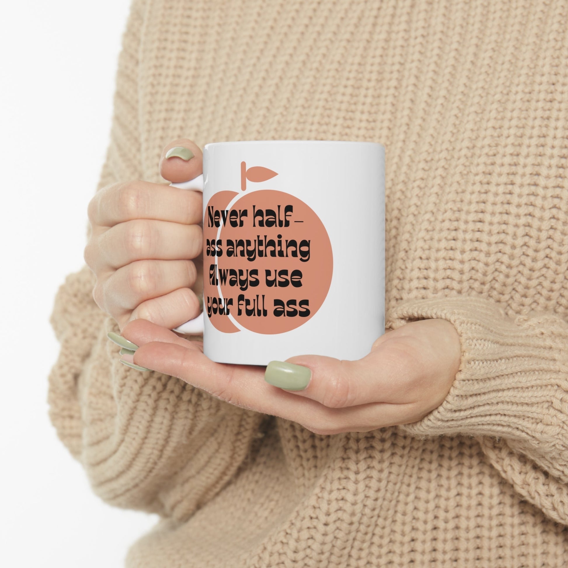 Never Half Ass Anything, Always Use Your Full Ass Ceramic Mug 11oz