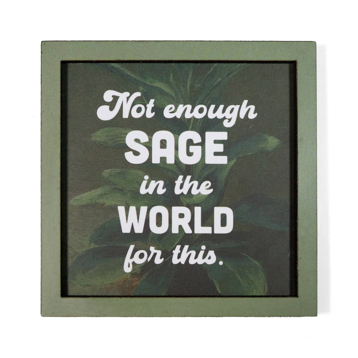 A square framed magnet with a muted green frame and a dark background featuring green leaves. White text reads, 'Not enough SAGE in the WORLD for this.