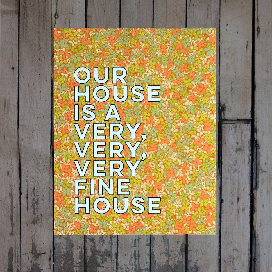 Our House Is A Very, Very, Very Fine House | 11 X 14 Art Print