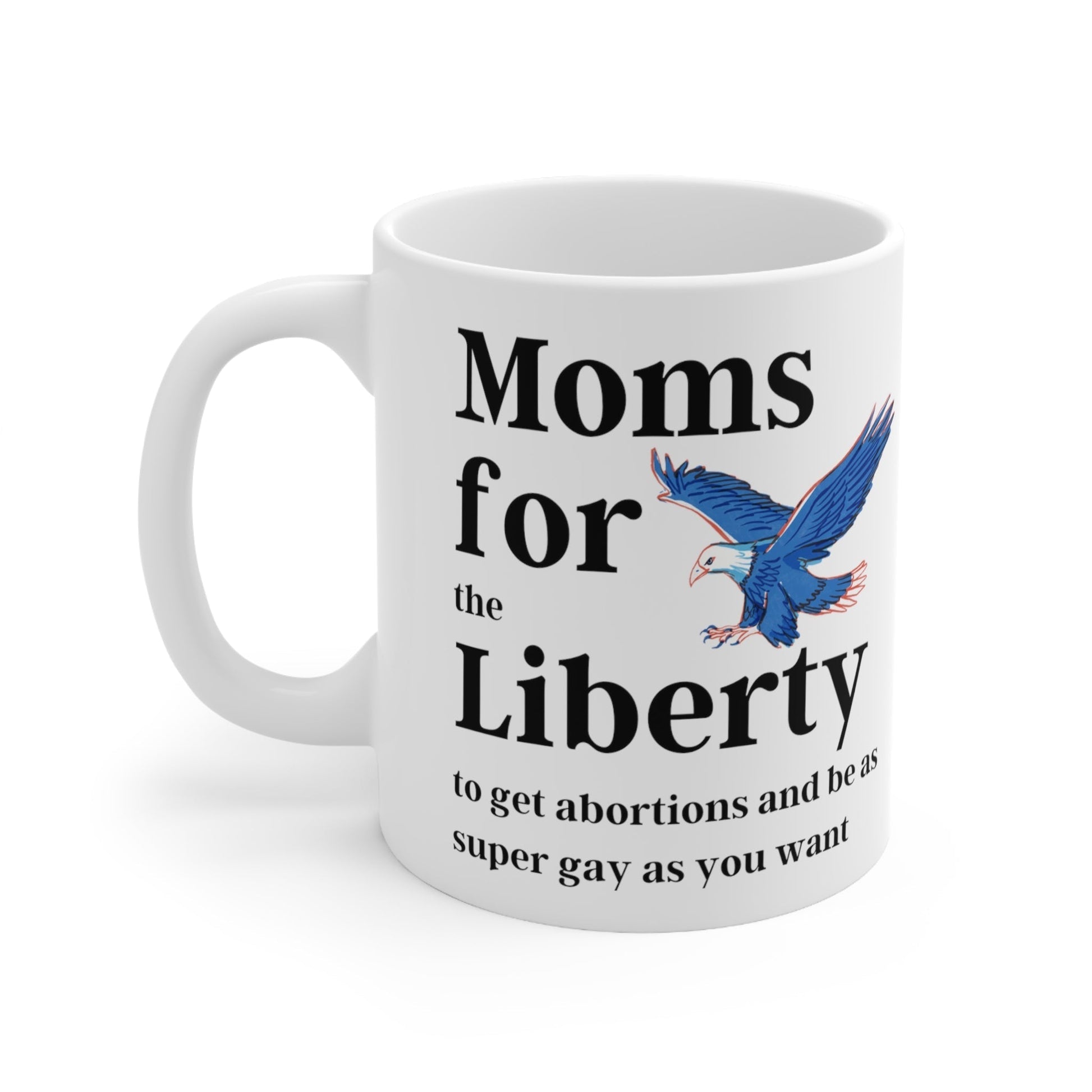 [SATIRE] Moms for (the) Liberty (to get abortions and be as super gay as you want) Ceramic Mug 11oz