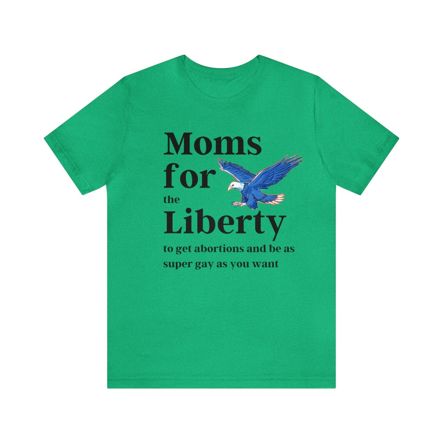 [SATIRE] Moms for (the) Liberty (to get abortions and be as super gay as you want) Unisex Short Sleeve Tee [Multiple Color Options]