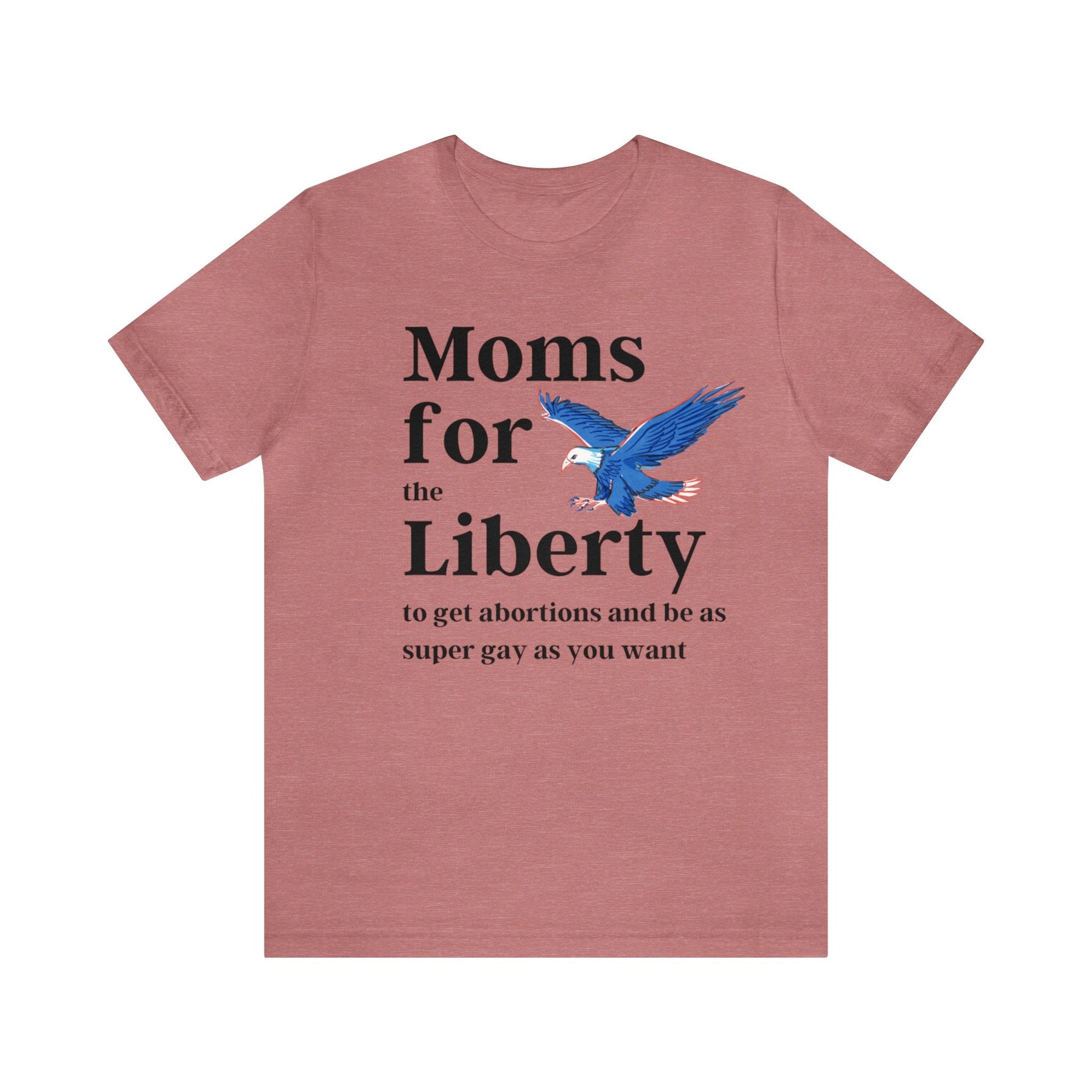[SATIRE] Moms for (the) Liberty (to get abortions and be as super gay as you want) Unisex Short Sleeve Tee [Multiple Color Options]