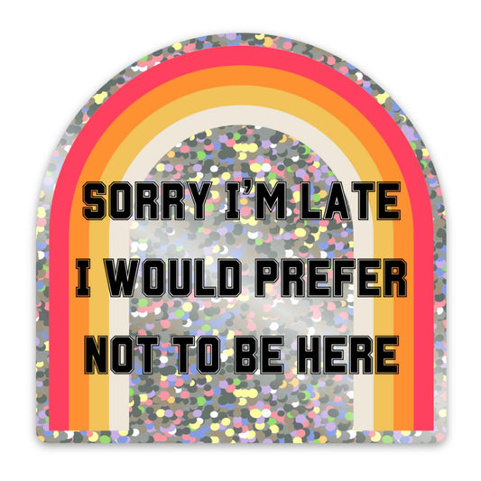 Sorry I'm Late I Would Prefer Not To Be Here Glitter Sticker | Vinyl Die Cut Sticker