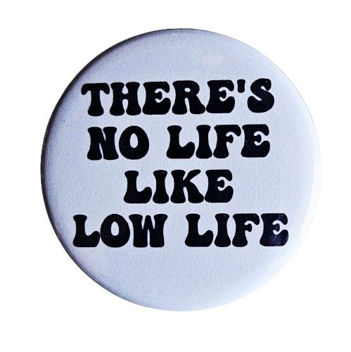 There's No Life Like Low Life Small Pinback Button | 1.25" Diameter