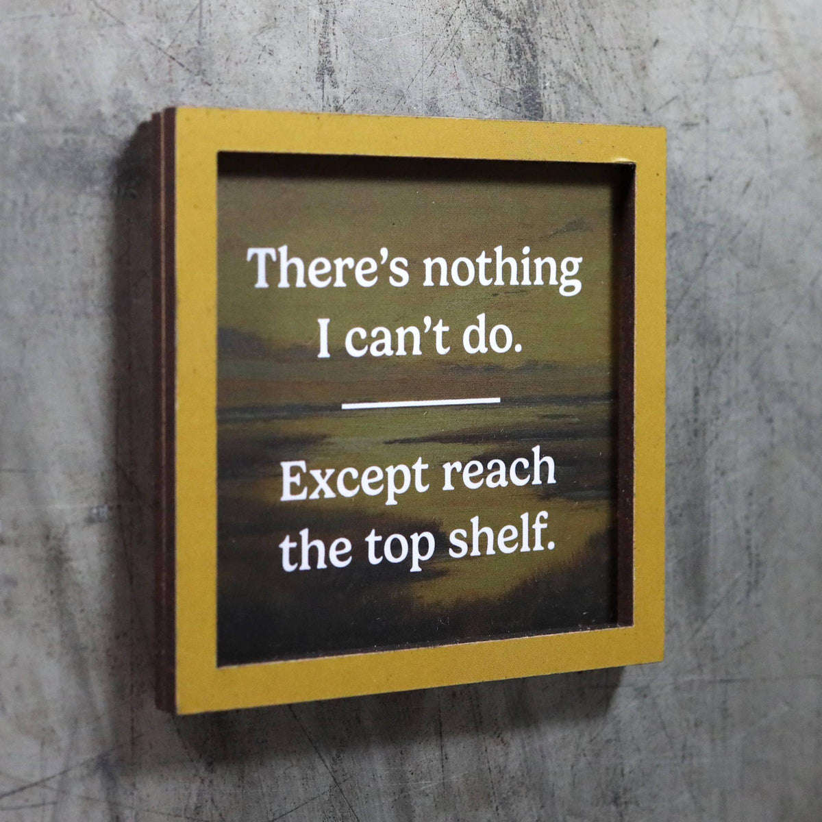 There's Nothing I Can't Do Except Reach the Top Shelf | Funny Wooden Magnet-Bad Betty Greeting Co.-The Bullish Store