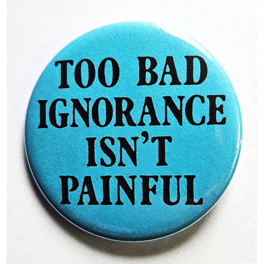 Too Bad Ignorance Isn't Painful Small Pinback Button | 1.25" Diameter