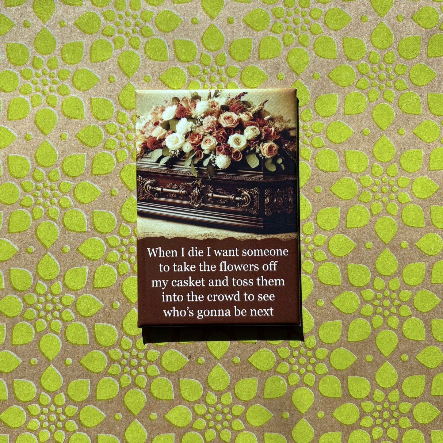 When I Die, I Want Someone To Take the Flowers Off Rectangular Magnet | Magnetic Surface Fridge Magnet Decor | 3" x 2"