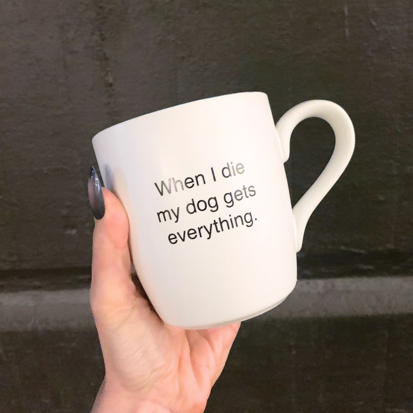 When I Die My Dog Gets Everything Matte White Mug | Coffee Tea Ceramic Mug | 16oz