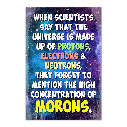 When Scientists Say That The Universe Is Made Up Of Protons, Electrons & Neutron, They Forget To Mention The High Concentration of Morons Funny Magnet