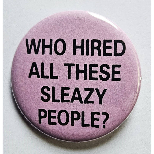 Who Hired All These Sleazy People Small Pinback Button | 1.25" Diameter