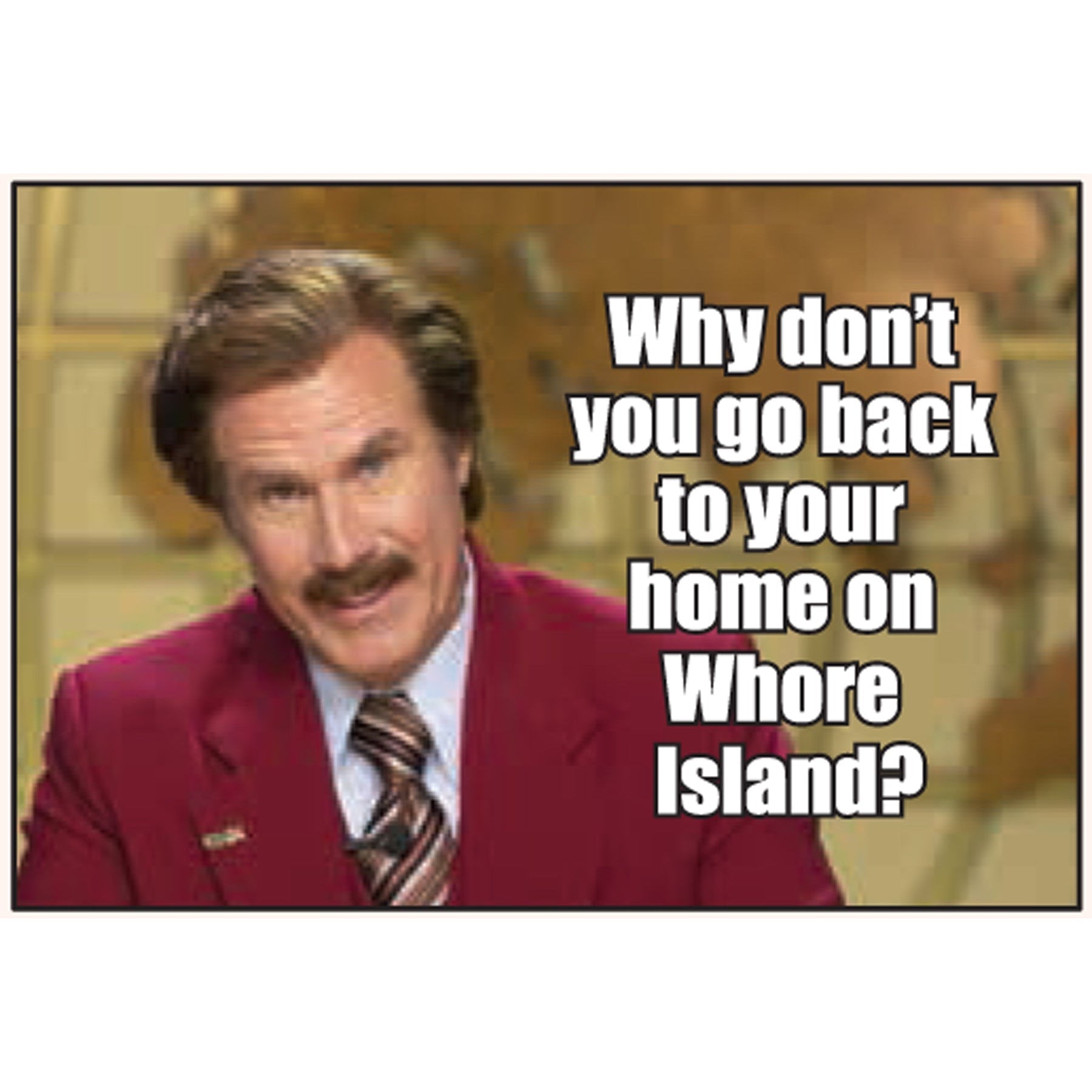 Why Don't You Go Back To Your Home On Whore Island Fridge Magnet | 2" x 3"