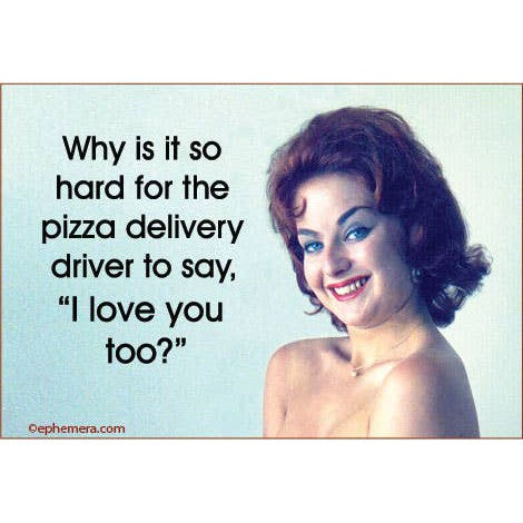 Why Is It So Hard For The Pizza Delivery Driver To Say, I Love You Too? Funny Rectangular Fridge Magnet | 3" x 2"