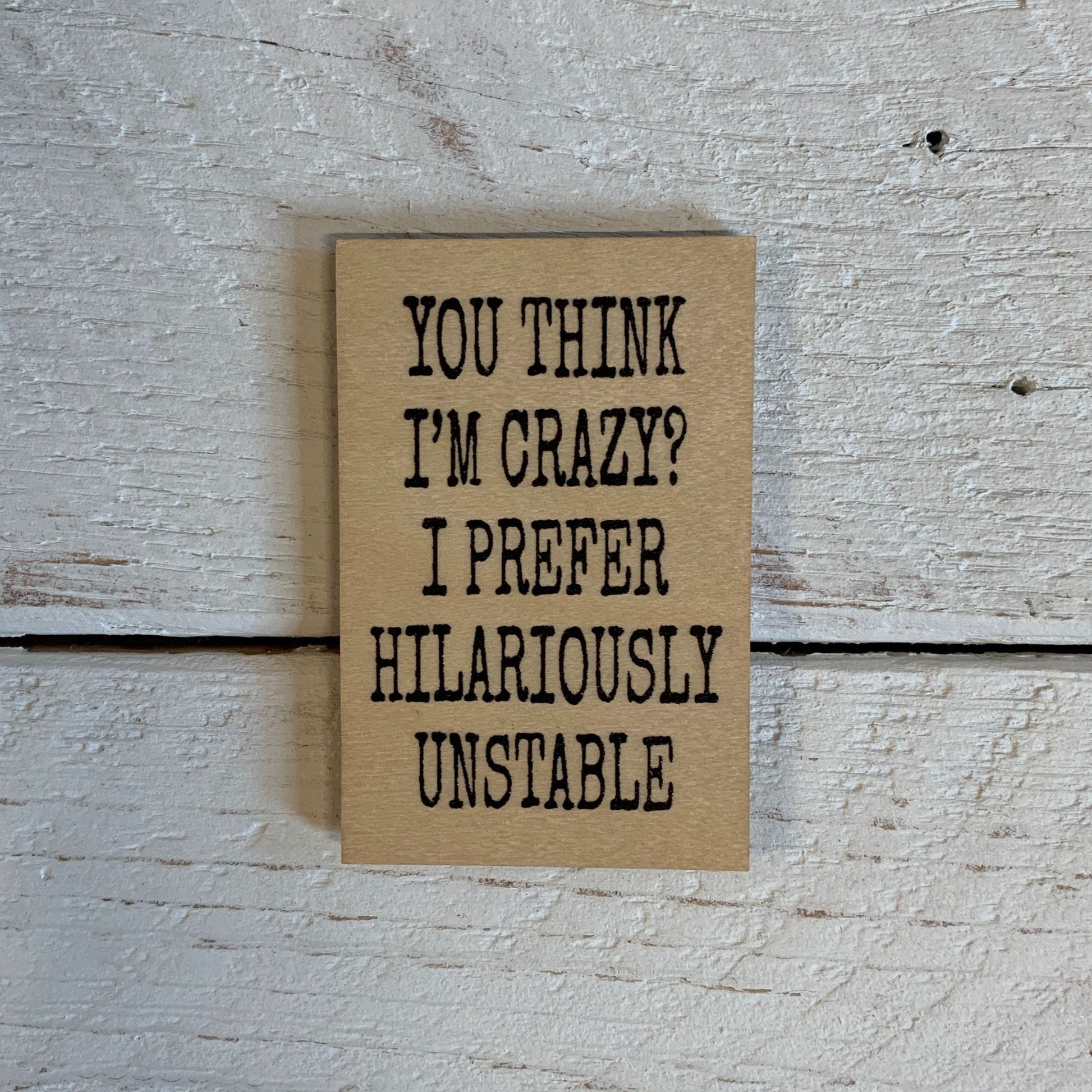 You Think I'm Crazy? I Prefer Hilariously Unstable Funny Refrigerator Wood Magnet | Rectangular Wooden Decor | 2" x 3"