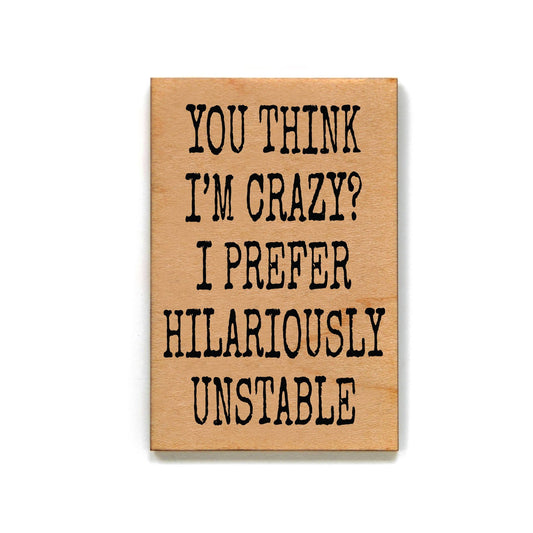 You Think I'm Crazy? I Prefer Hilariously Unstable Funny Refrigerator Wood Magnet | Rectangular Wooden Decor | 2" x 3"