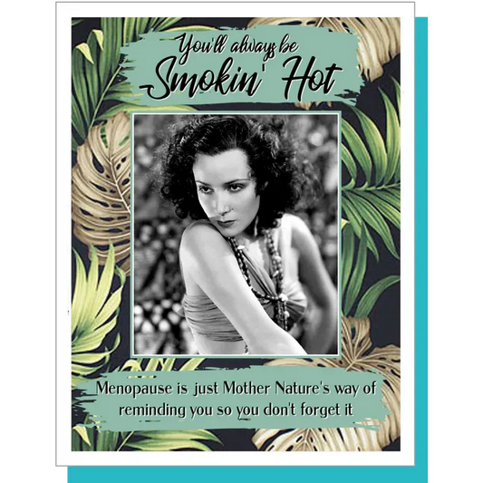 You'll Always Be Smokin' Hot, Menopause Is Nature's Way of Making Sure You Don't Forget It Greeting Card
