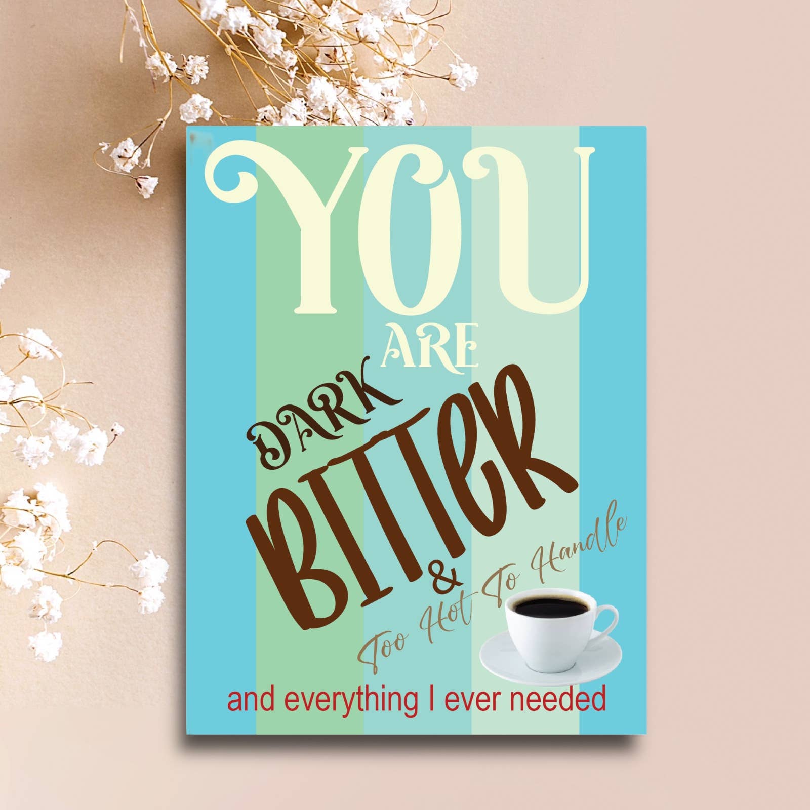 Your Are Dark Bitter & Too Hot To Handle And Everything I Ever Needed Coffee Funny Greeting Card | 4.25" x 5.5"