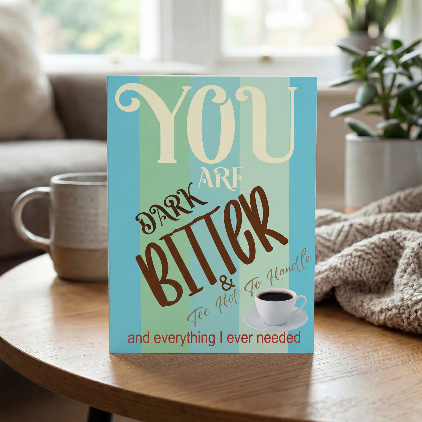 Your Are Dark Bitter & Too Hot To Handle And Everything I Ever Needed Coffee Funny Greeting Card | 4.25" x 5.5"