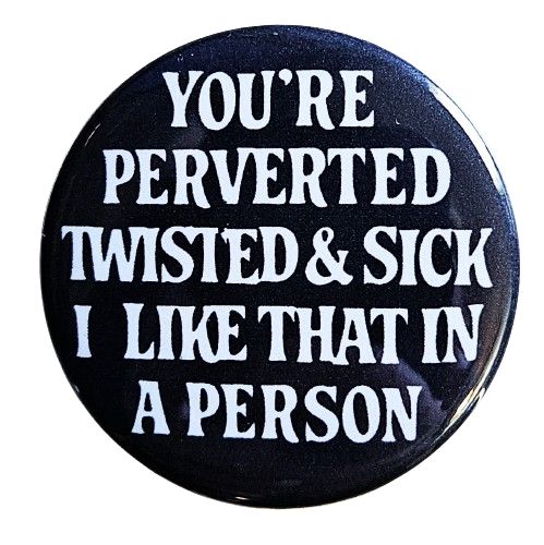 You're Perverted Twisted and Sick Small Pinback Button | 1.25" Diameter