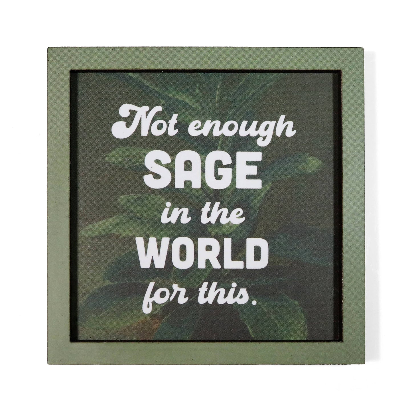 A square framed magnet with a muted green frame and a dark background featuring green leaves. White text reads, 'Not enough SAGE in the WORLD for this.