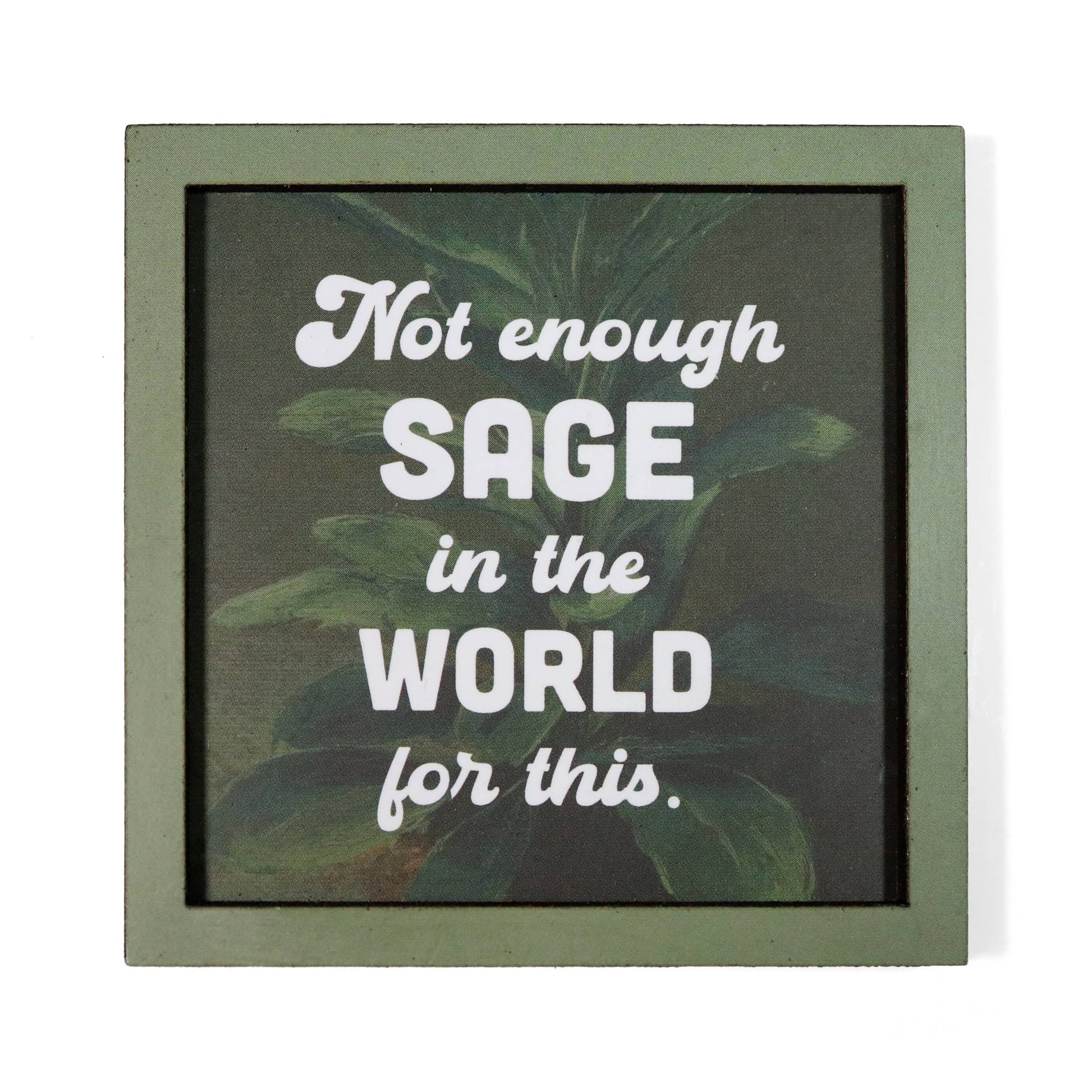 A square framed magnet with a muted green frame and a dark background featuring green leaves. White text reads, 'Not enough SAGE in the WORLD for this.