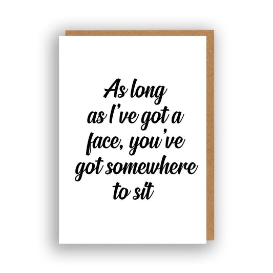 As Long As I've Got A Face, You've Got Somewhere To Sit Greeting Card | Funny Minimalist