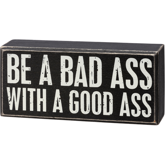 Be A Bad Ass With A Good Ass Box Sign | Wood | Black with White Lettering