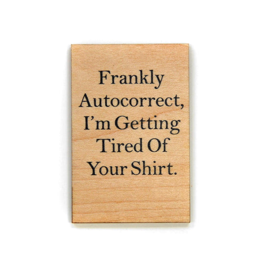 Frankly Autocorrect, I'm Getting Tired Of Your Shirt Funny Wood Refrigerator Magnet | 2" x 3"