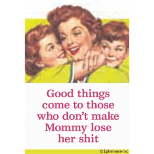 Good Things Come To Those Who Don't Make Mommy Lose Her Shit Fridge Magnet