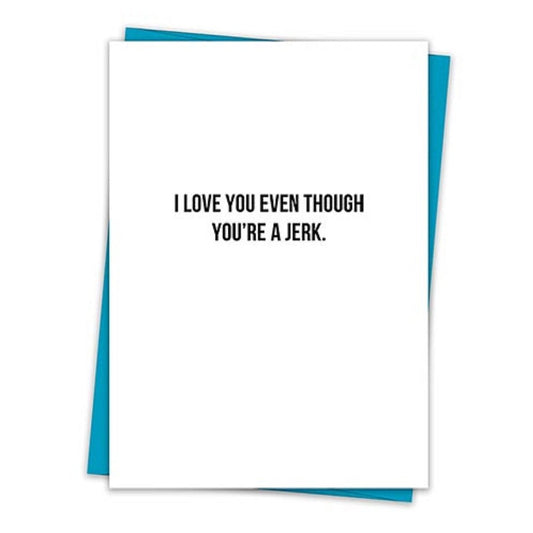 I Love You Even Though You're A Jerk Greeting Card