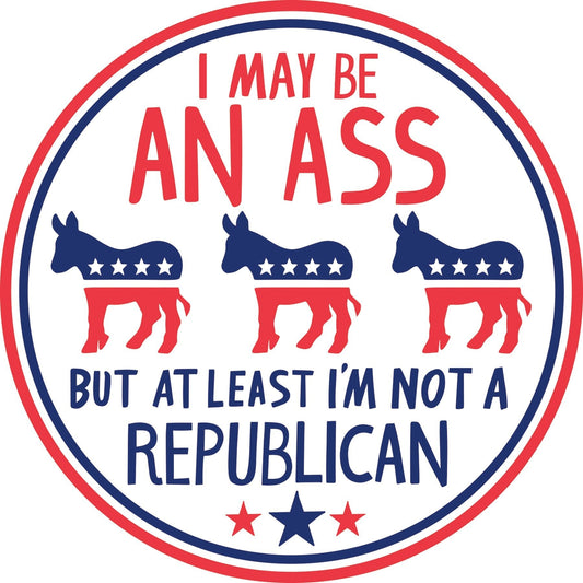 I May be an Ass But At Least I'm Not a Republican Car Magnet | 5" Diameter